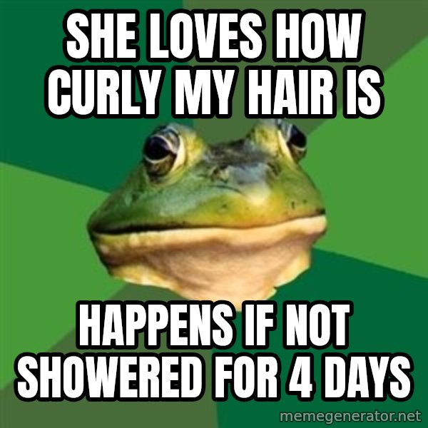 Foul Bachelor Frog meme: she loves how curly my hair is / happens if not showered for 4 days