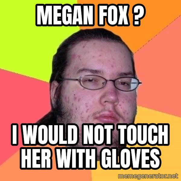 gordo granudo meme: MEGAN FOX ? / I WOULD NOT TOUCH HER WITH GLOVES