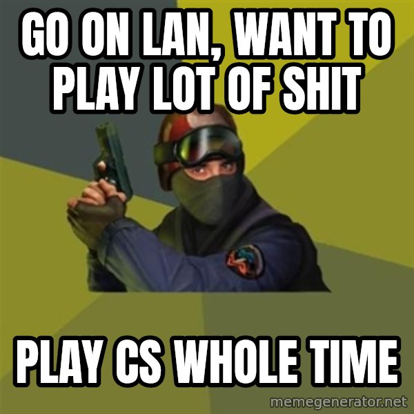 Counter Strike meme: go on lan, want to play lot of shit / play cs whole time