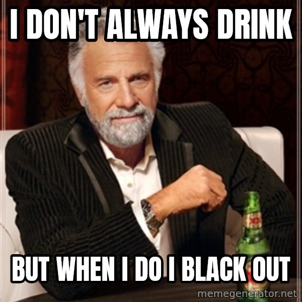 Dos Equis Guy gives advice meme: i DON't always drink / but when i do i black out