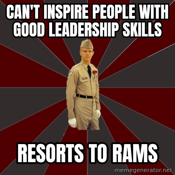 Stereotypical Corps Guy meme: CAn't inspire people with good leadership skills / resorts to rams