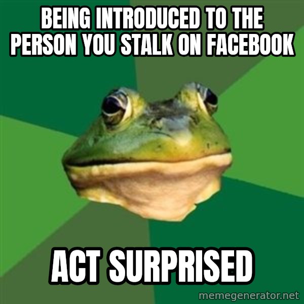 Foul Bachelor Frog meme: being introduced to the person you stalk on facebook / act surprised
