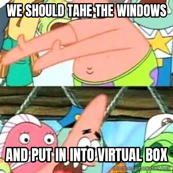 Push it Somewhere Else Patrick meme: We should tahe the windows / And put in into Virtual Box