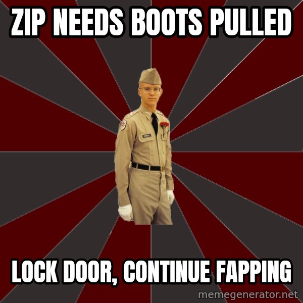 Stereotypical Corps Guy meme: zip needs boots pulled / lock door, continue fapping