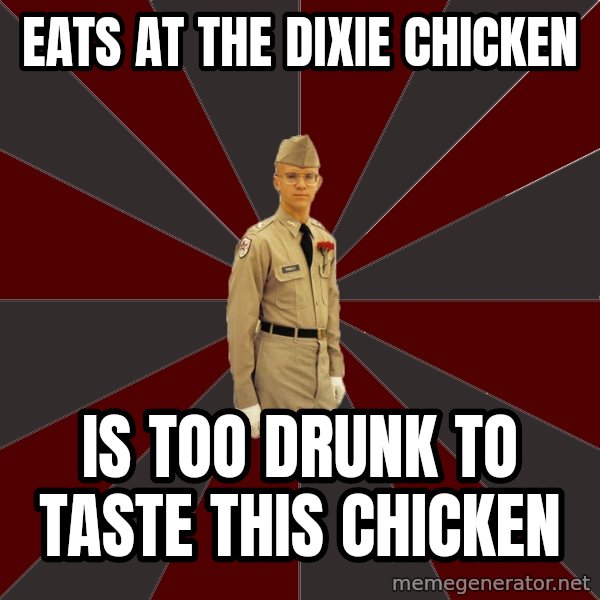 Stereotypical Corps Guy meme: Eats at the dixie chicken / is too drunk to taste this chicken