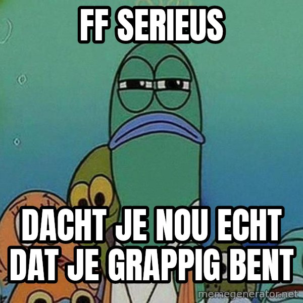 Serious Fish Spongebob meme: ff serieus / dacht je nou echt dat je grappig bent
