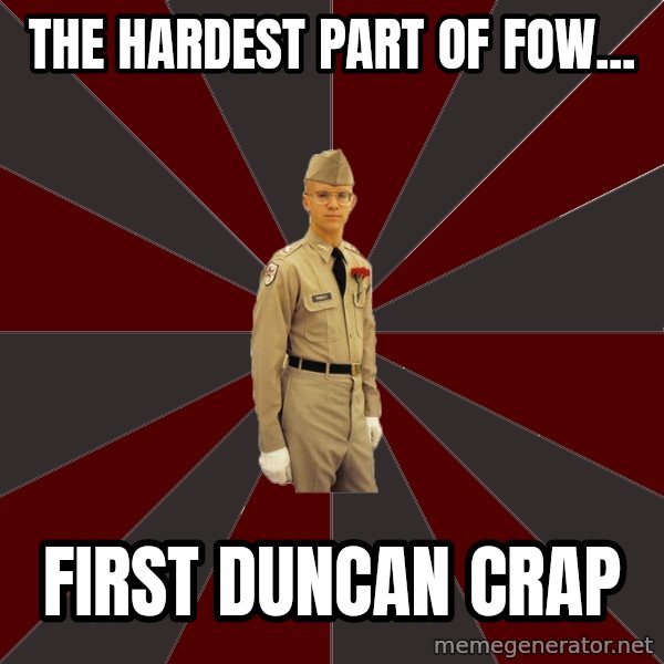 Stereotypical Corps Guy meme: The hardest part of fow... / first duncan crap