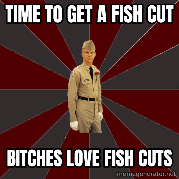 Stereotypical Corps Guy meme: Time to get a fish cut / Bitches love fish cuts