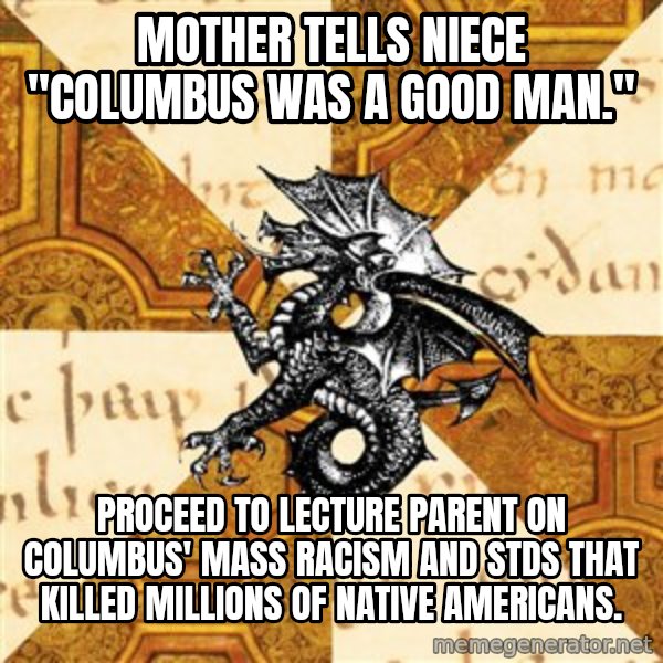 History Major Heraldic Beast meme: Mother tells niece "Columbus was a good man." / proceed to lecture parent on Columbus' mass racism and stds that killed millions of native americans.