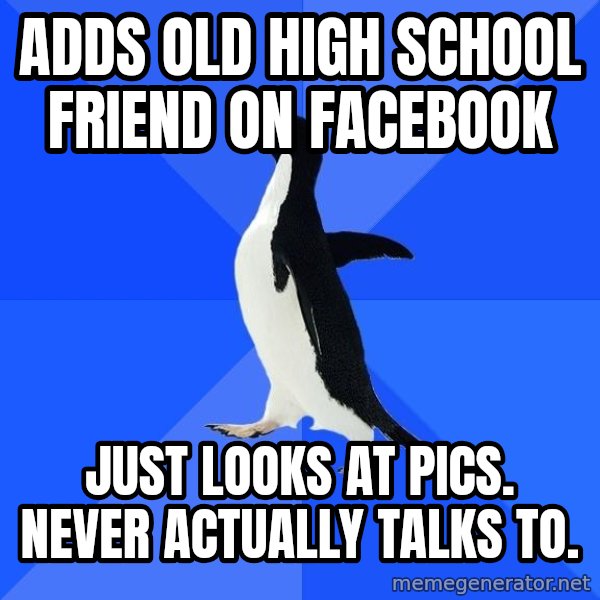 Socially Awkward Penguin meme: adds old high school friend on facebook / just looks at pics. never actually talks to.