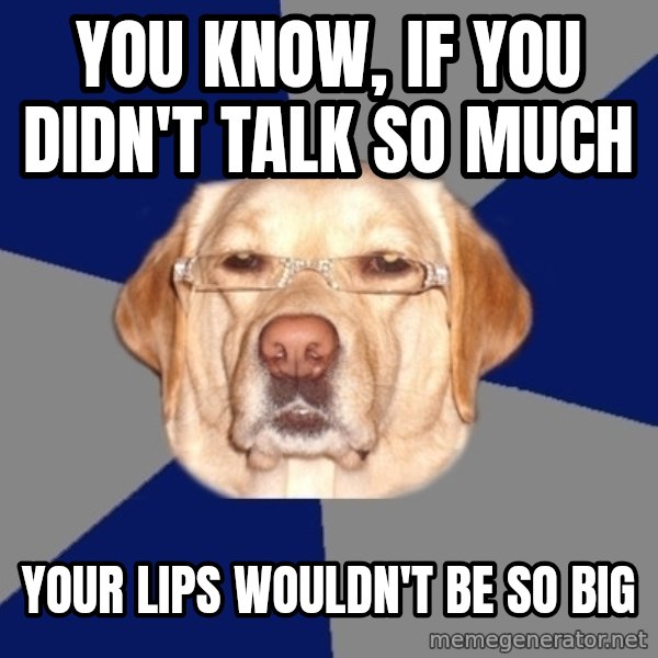 Racist Dog meme: you know, if you didn't talk so much / your lips wouldn't be so big