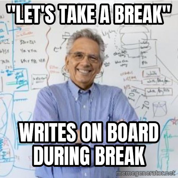 Engineering Professor meme: "let's take a break" / Writes on board during break