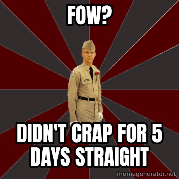 Stereotypical Corps Guy meme: FOW? / Didn't crap for 5 days straight