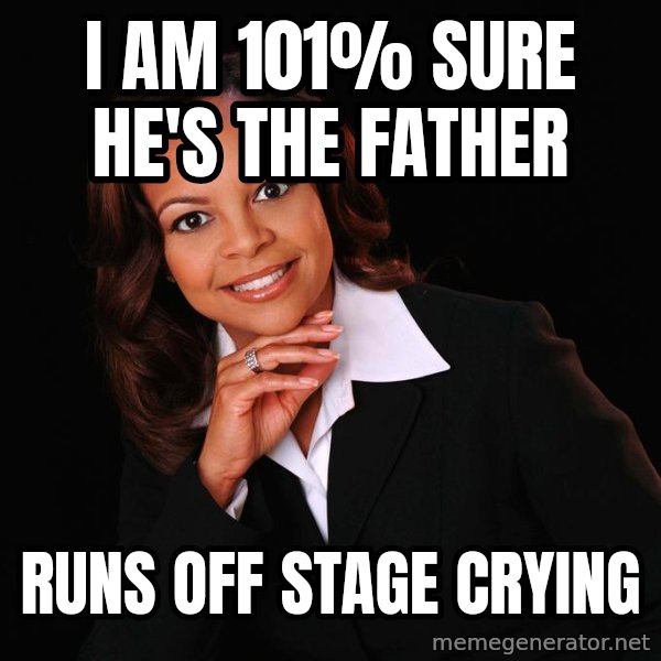 Irrational Black Woman meme: i am 101% sure he's the father / runs off stage crying