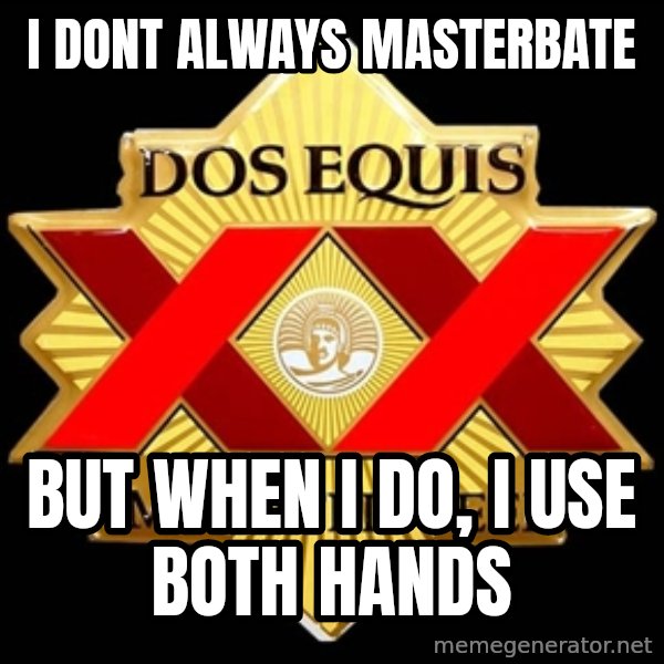 Dos Equis meme: i DONT ALWAYS MASTERBATE / BUT WHEN I DO, I USE BOTH HANDS