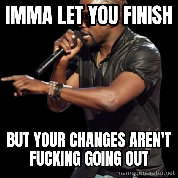 Kanye West meme: Imma let you finish / but your changes aren't fucking going out