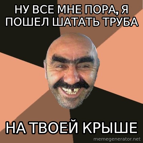Provincial Man meme: ну все мне пора, я пошел шатать труба / на твоей крыше