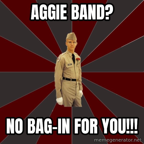 Stereotypical Corps Guy meme: Aggie Band? / no Bag-in for you!!!