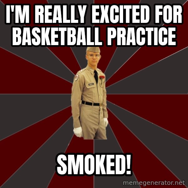 Stereotypical Corps Guy meme: I'm really excited for basketball practice / smoked!