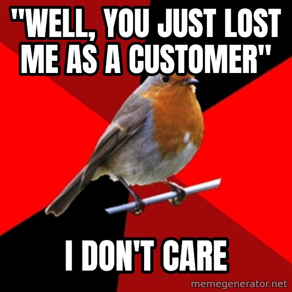 Retail Robin meme: "well, You just lost me as a customer" / I don't care