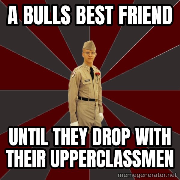 Stereotypical Corps Guy meme: A bulls best friend / Until they drop with their upperclassmen