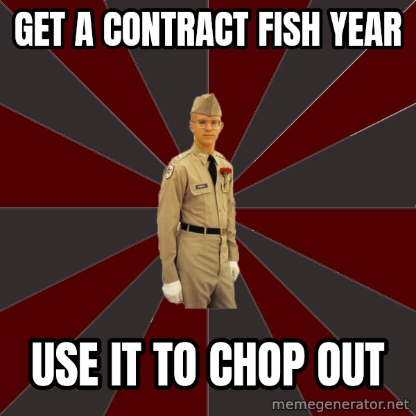 Stereotypical Corps Guy meme: get a contract fish year / use it to chop out