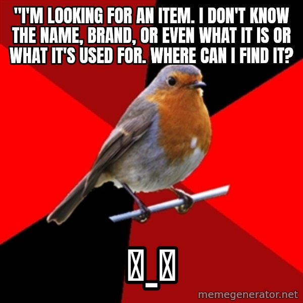 Retail Robin meme: "I'm looking for an item. I don't know the name, brand, or even what it is or what it's used for. Where can I find it? / ಠ_ಠ