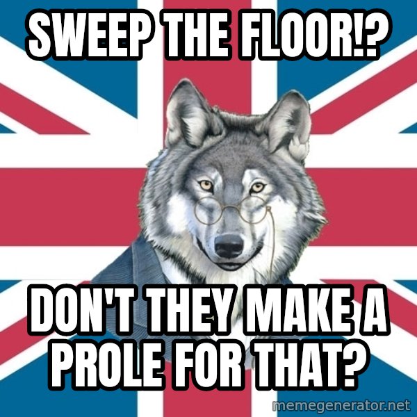 Sir Courage Wolf Esquire meme: Sweep the floor!? / Don't they make a prole for that?