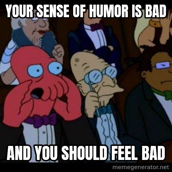 Zoidberg meme: your sense of humor is bad / and you should feel bad
