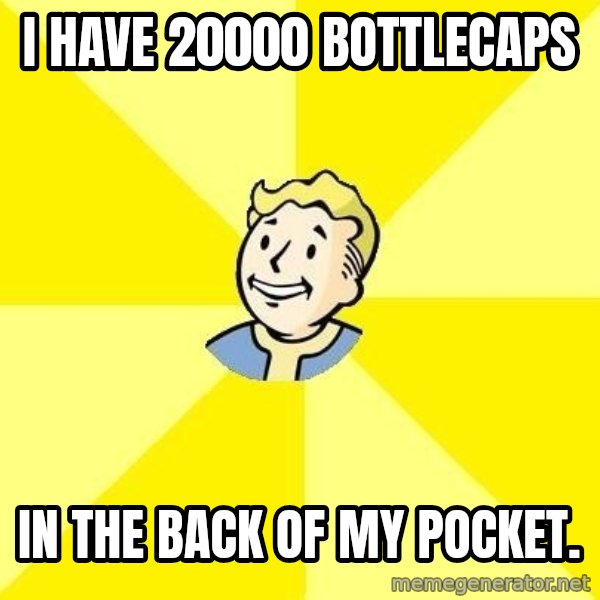 Fallout 3 meme: I have 20000 Bottlecaps / In the back of my pocket.