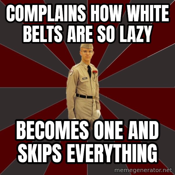 Stereotypical Corps Guy meme: Complains how white belts are so lazy / becomes one and skips everything