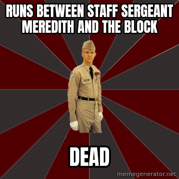Stereotypical Corps Guy meme: runs between staff sergeant meredith and the block / Dead