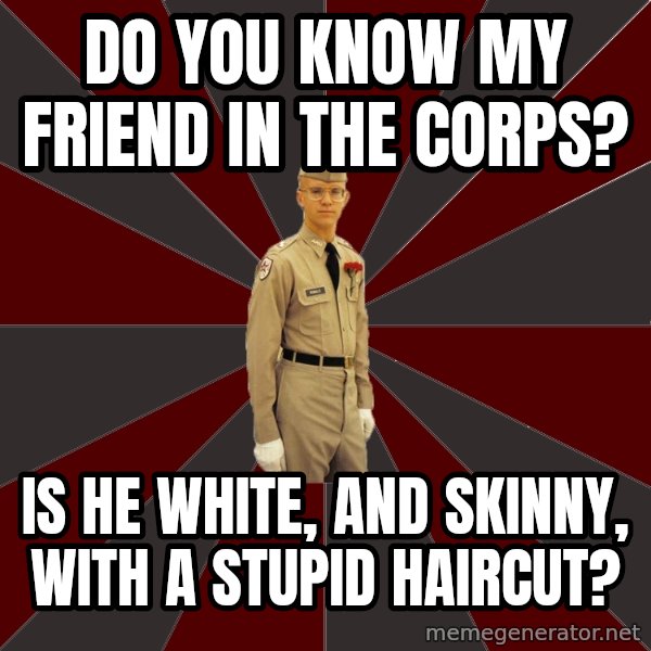 Stereotypical Corps Guy meme: Do you know My friend in the corps? / is he white, and skinny, with a stupid haircut?