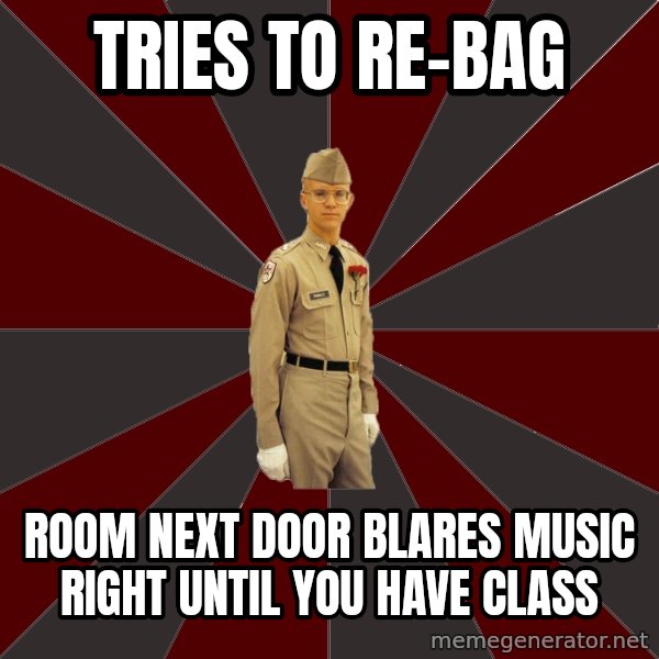 Stereotypical Corps Guy meme: Tries to re-bag / room next door blares music right until you have class