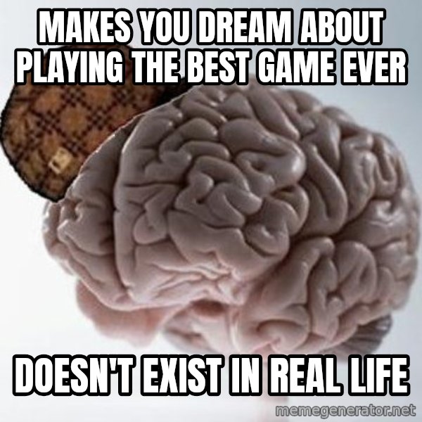 Scumbag Brain meme: Makes you dream about playing the best game ever / doesn't exist in real life