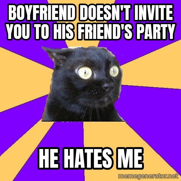 Anxiety Cat meme: Boyfriend doesn't invite you to his friend's party / he hates me