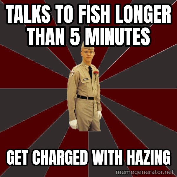 Stereotypical Corps Guy meme: Talks to fish longer than 5 minutes / Get charged with Hazing