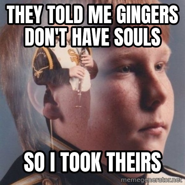 PTSD Clarinet Boy meme: They told me gingers don't have souls / So i took theirs
