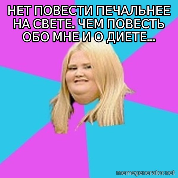 Fat Girl meme: НЕТ ПОВЕСТИ ПЕЧАЛЬНЕЕ НА СВЕТЕ. ЧЕМ ПОВЕСТЬ ОБО МНЕ И О ДИЕТЕ...