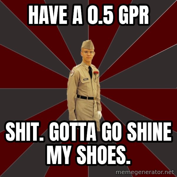 Stereotypical Corps Guy meme: HAVE A 0.5 GPR / SHIT. GOTTA GO SHINE MY SHOES.