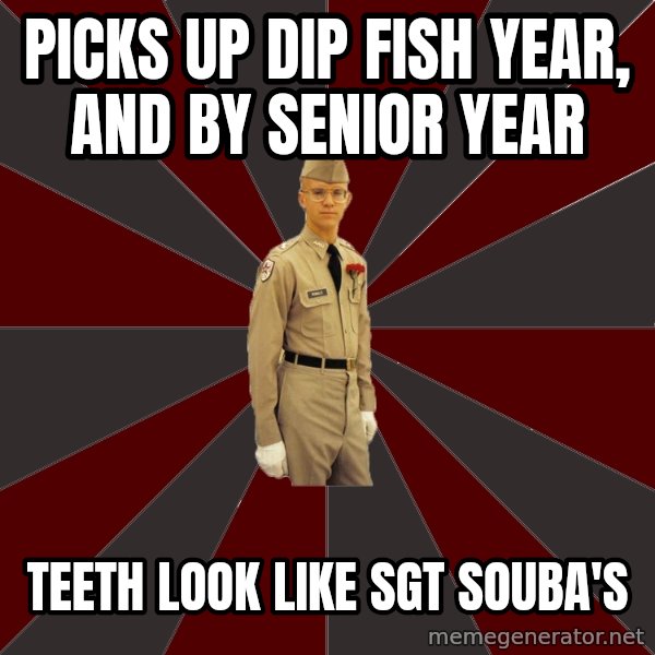 Stereotypical Corps Guy meme: Picks up dip fish year, and by senior year / Teeth look like sgt souba's