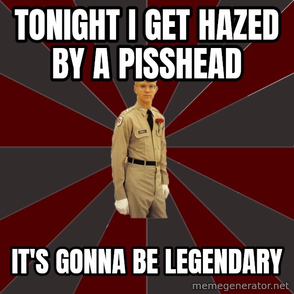 Stereotypical Corps Guy meme: Tonight I get hazed by a pisshead / It's gonna be Legendary