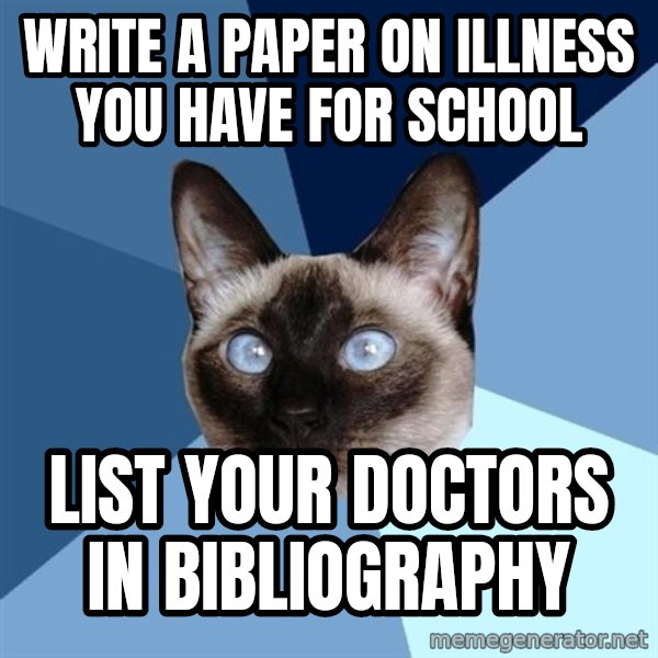 Chronic Illness Cat meme: write a paper on illness you have for school / list your doctors in bibliography