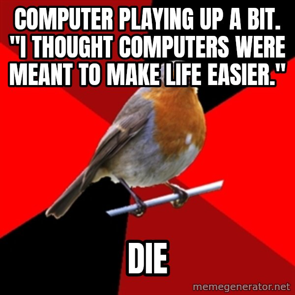 Retail Robin meme: Computer playing up a bit. "i thought computers were meant to make life easier." / Die