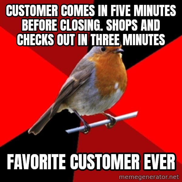 Retail Robin meme: Customer comes in five minutes before closing. Shops and checks out in three minutes / Favorite customer ever