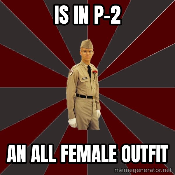 Stereotypical Corps Guy meme: Is in p-2 / an all female outfit