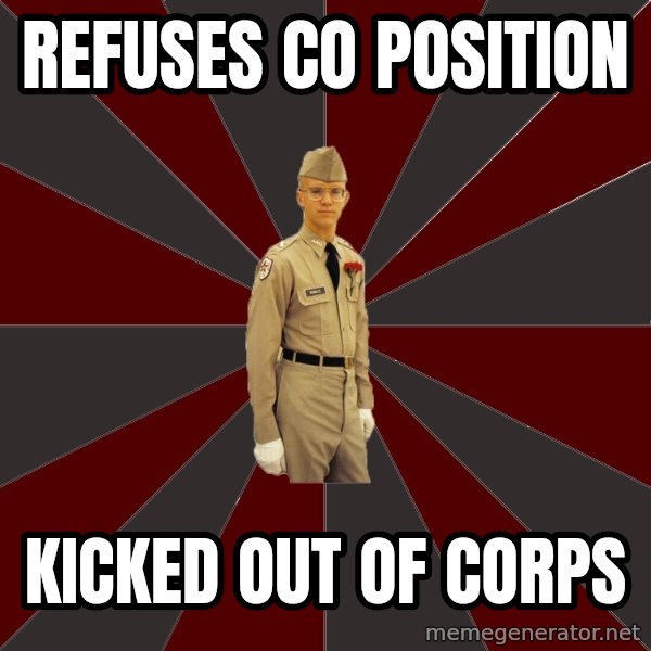 Stereotypical Corps Guy meme: Refuses Co POsition / KiCked out of corps