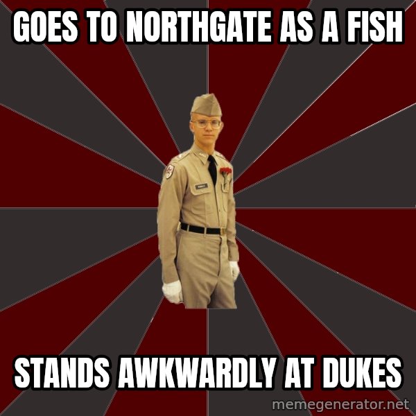Stereotypical Corps Guy meme: goes to northgate as a fish / stands awkwardly at dukes