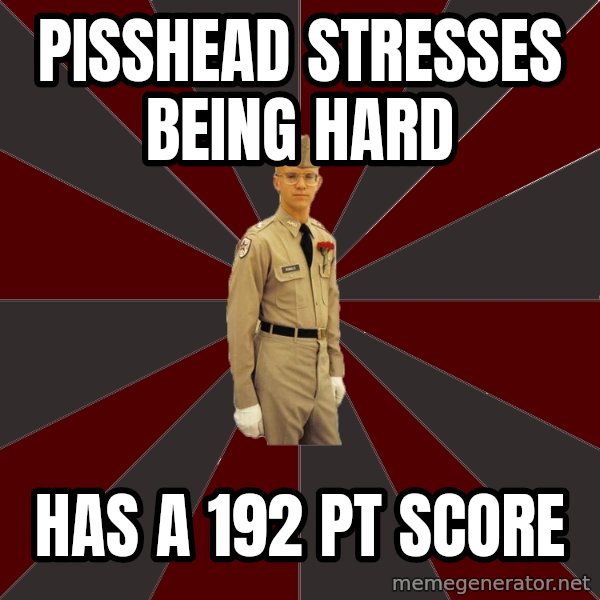 Stereotypical Corps Guy meme: pisshead stresses being hard / has a 192 pt score