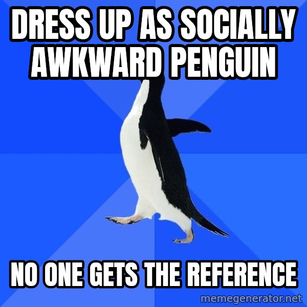 Socially Awkward Penguin meme: dress up as socially awkward penguin / no one gets the reference